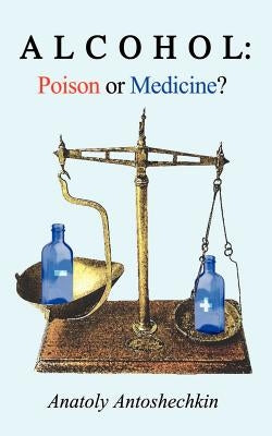 Alcohol: Poison or Medicine? by Antoshechkin, Anatoly G.