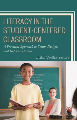 Literacy in the Student-Centered Classroom: A Practical Approach to Setup, Design, and Implementation by Williamson, Julie