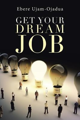 Get Your Dream Job by Ujam-Ojadua, Ebere