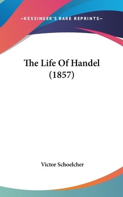 The Life Of Handel (1857) by Schoelcher, Victor