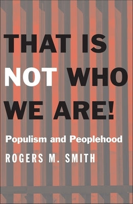 That Is Not Who We Are!: Populism and Peoplehood by Smith, Rogers M.