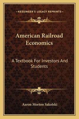 American Railroad Economics: A Textbook For Investors And Students by Sakolski, Aaron Morton