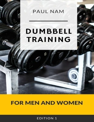 Dumbbell Training: For Men and Women by Nam, Paul