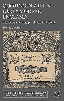Quoting Death in Early Modern England: The Poetics of Epitaphs Beyond the Tomb by Newstok, S.