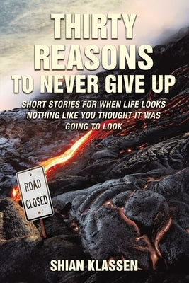 Thirty Reasons to Never Give Up: Short Stories for When Life Looks Nothing Like You Thought It Was Going to Look by Klassen, Shian