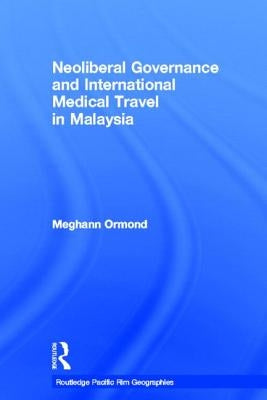Neoliberal Governance and International Medical Travel in Malaysia by Ormond, Meghann