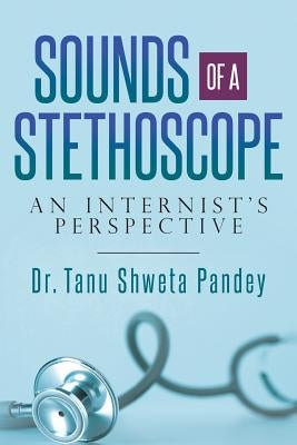 Sounds of a Stethoscope: An Internist's Perspective by Pandey, Tanu Shweta