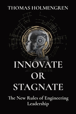 Innovate or Stagnate: The New Rules of Engineering Leadership by Holmengren, Thomas