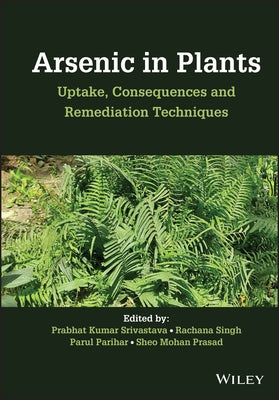 Arsenic in Plants: Uptake, Consequences and Remediation Techniques by Srivastava, Prabhat Kumar