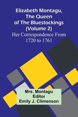 Elizabeth Montagu, The Queen Of The Bluestockings (Volume 2) Her Correspondence From 1720 To 1761 by Montagu