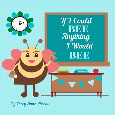 If I Could BEE Anything I Would BEE: Career Exploration for Kids by Abreau, Corey Anne