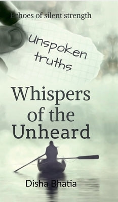 Whispers of the Unheard: Whispers of the Unheard: Finding Strength in Silent Battles by Disha Bhatia