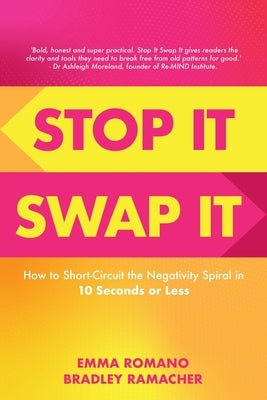 Stop It Swap It: How to Short-Circuit the Negativity Spiral in 10 Seconds or Less by Romano, Emma