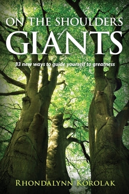 On The Shoulders Of Giants: 33 New Ways to Guide Yourself To Greatness by Korolak, Rhondalynn