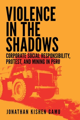 Violence in the Shadows: Corporate Social Responsibility, Protest, and Mining in Peru by Gamu, Jonathan Kishen