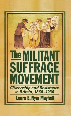The Militant Suffrage Movement: Citizenship and Resistance in Britain, 1860-1930 by Mayhall, Laura E. Nym