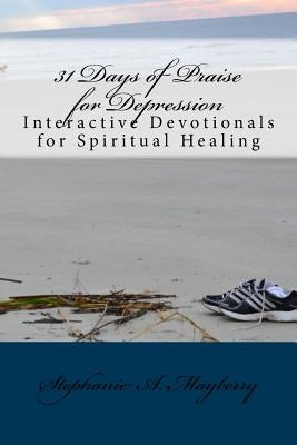 31 Days of Praise for Depression: Interactive Devotionals for Spiritual Healing by Mayberry, Stephanie a.