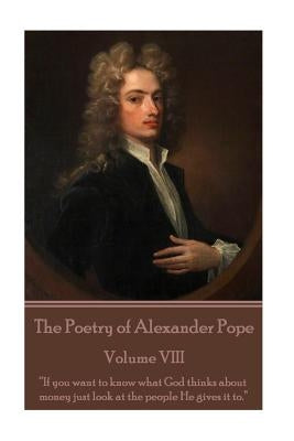 The Poetry of Alexander Pope - Volume VIII: "If you want to know what God thinks about money just look at the people He gives it to." by Pope, Alexander