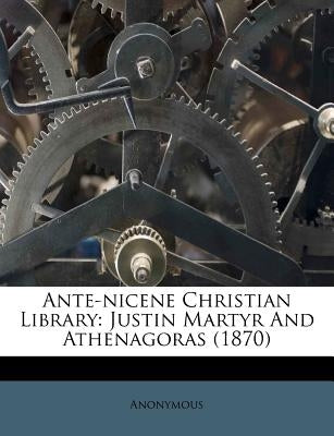 Ante-Nicene Christian Library: Justin Martyr and Athenagoras (1870) by Anonymous