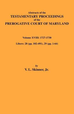 Abstracts of the Testamentary Proceedings of Maryland Volume XVIII: 1727-1730 by Skinner, Vernon L., Jr.