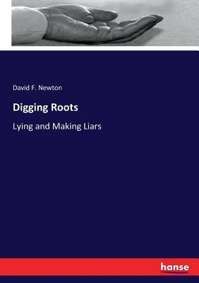 Digging Roots: Lying and Making Liars by Newton, David F.