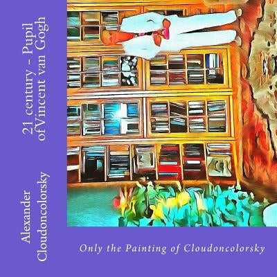 21 century - Pupil of Vincent van Gogh: Only the Painting of Cloudoncolorsky by Cloudoncolorsky, Alexander