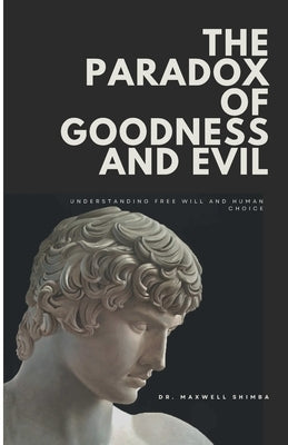 The Paradox of Goodness and Evil: Understanding Free Will and Human Choice by Shimba