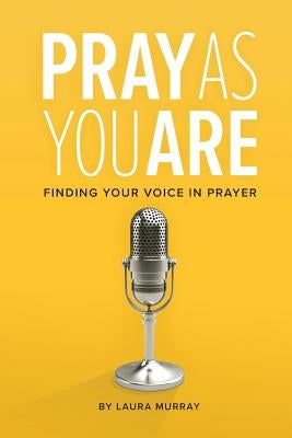 Pray as You Are: Finding Your Voice in Prayer by Murray, Laura