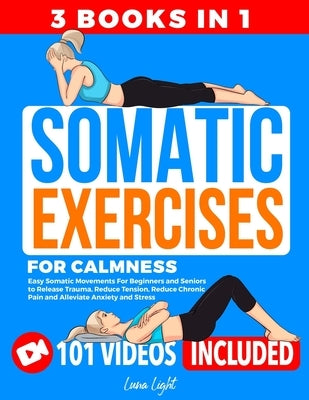 Somatic Exercises for Calmness (3 Books in 1): Easy Somatic Movements For Beginners and Seniors to Release Trauma, Reduce Tension, Reduce Chronic Pain by Light, Luna