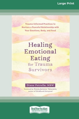 Healing Emotional Eating for Trauma Survivors: Trauma-Informed Practices to Nurture a Peaceful Relationship with Your Emotions, Body, and Food (16pt L by Petrella, Diane