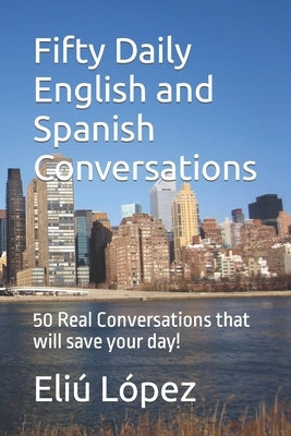 Fifty Daily English and Spanish Conversations: 50 Real Conversations that will save your day! by López, Eliú