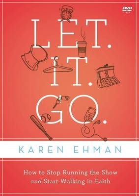 Let. It. Go. Video Study: How to Stop Running the Show and Start Walking in Faith by Ehman, Karen