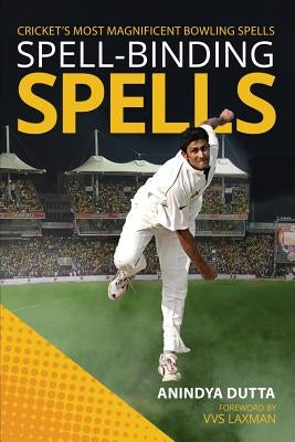 Spell-binding Spells: Cricket's most magnificent bowling spells by Dutta, Anindya