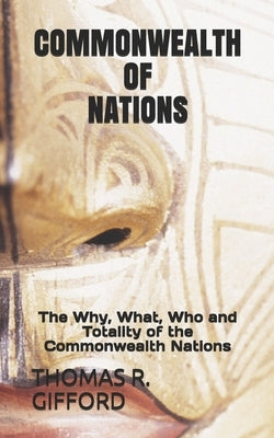 Commonwealth of Nations: The Why, What, Who and Totality of the Commonwealth Nations by R. Gifford, Thomas