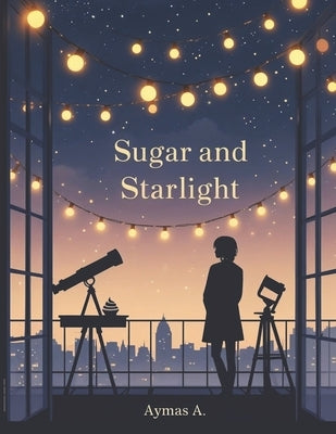 Sugar and Starlight: A Quiet, Closed-Door Rooftop Romance by A, Aymas