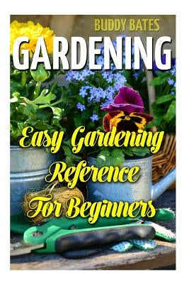 Gardening: Easy Gardening Reference For Beginners by Bates, Buddy