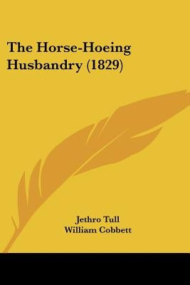 The Horse-Hoeing Husbandry (1829) by Tull, Jethro