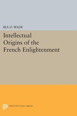 The Intellectual Origins of the French Enlightenment by Wade, Ira O.