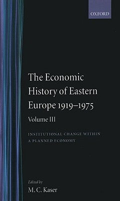 The Economic History of Eastern Europe 1919-1975: Volume III: Institutional Change Within a Planned Economy by Kaser, Michael C.