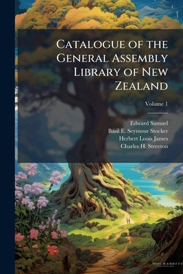 Catalogue of the General Assembly Library of New Zealand; Volume 1 by Samuel, Edward