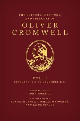 The Letters, Writings, and Speeches of Oliver Cromwell: Volume II: 1 February 1649 to 12 December 1653 by Murphy, Elaine