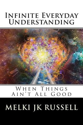 Infinite Everyday Understanding: When Things Ain't All Good by Russell, Melki Jk