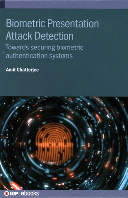 Biometric Presentation Attack Detection: Towards securing biometric authentication systems by Chatterjee, Amit