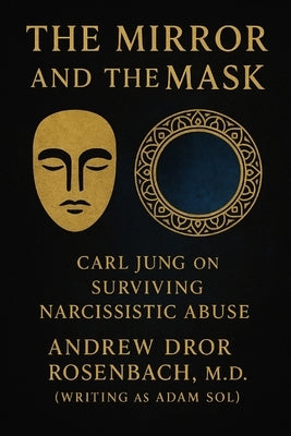 The Mirror and the Mask: Carl Jung on Surviving Narcissistic Abuse: Shadow Work, Trauma Recovery, and Healing for Men by Rosenbach, Andrew Dror