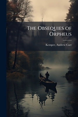 The Obsequies of Orpheus by Kemper, Andrew Carr