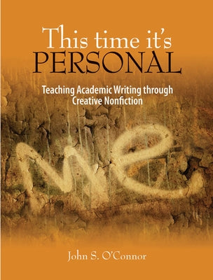 This Time It's Personal: Teaching Academic Writing Through Creative Nonfiction by O'Connor, John S.