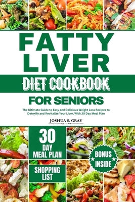 Fatty Liver Diet Cookbook for Seniors: The Ultimate Guide to Easy and Delicious Weight Loss Recipes to Detoxify and Revitalize Your Liver, With 30 Day by Gray, Joshua S.