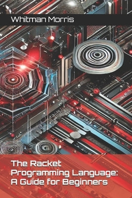 The Racket Programming Language: A Guide for Beginners by Morris, Whitman