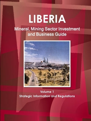 Liberia Mineral, Mining Sector Investment and Business Guide Volume 1 Strategic Information and Regulations by Ibp, Inc
