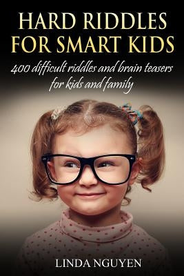 Hard Riddles for Smart Kids: 400 Difficult Riddles and Brain Teasers for Kids and Family by Nguyen, Linda